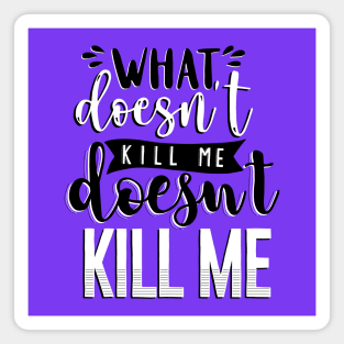 What Doesn't Kill You Me Doesn't Kill Me Magnet